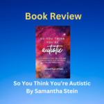 Book Review: So You Think You’re Autistic? By Samantha Stein