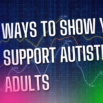 8 Ways Everyone Can Support Autistic Adults