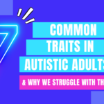 7 Common Traits of Autistic Adults and Why We Struggle with These Challenges