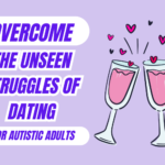 The Unseen Struggles of Autistic Adults in Dating (and how to overcome them)